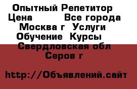 Опытный Репетитор › Цена ­ 550 - Все города, Москва г. Услуги » Обучение. Курсы   . Свердловская обл.,Серов г.